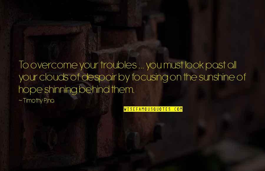 Jovita Bush Quotes By Timothy Pina: To overcome your troubles ... you must look