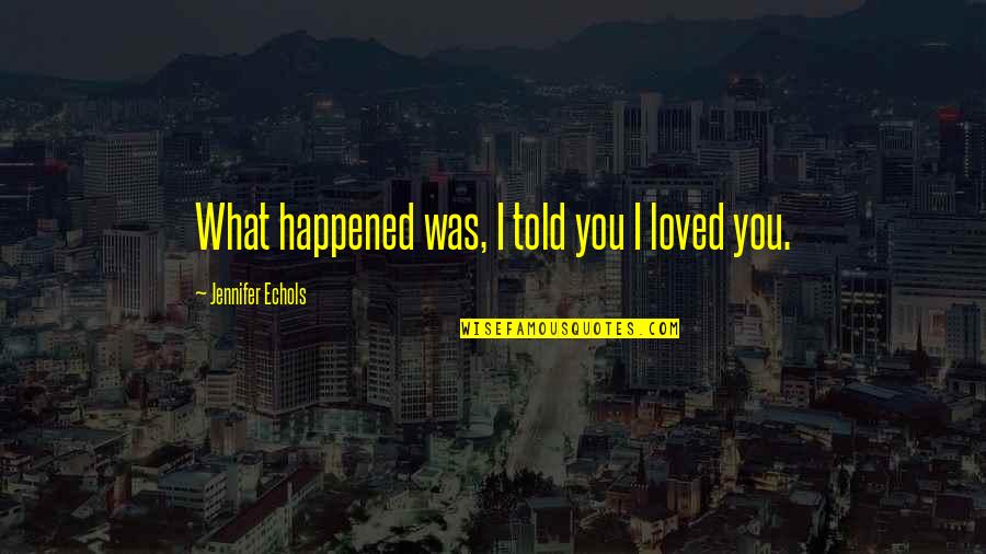 Jovontae Johnson Quotes By Jennifer Echols: What happened was, I told you I loved Jovontae Johnson Quotes By Jennifer Echols: What happened was, I told you I loved