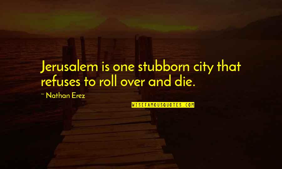 Jowita Zienkiew Quotes By Nathan Erez: Jerusalem is one stubborn city that refuses to