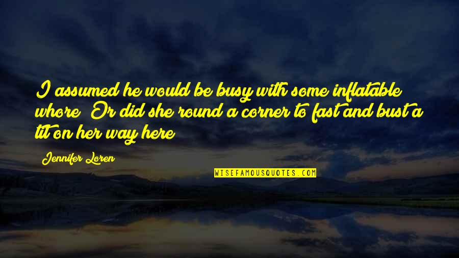 Jowly Quotes By Jennifer Loren: I assumed he would be busy with some Jowly Quotes By Jennifer Loren: I assumed he would be busy with some
