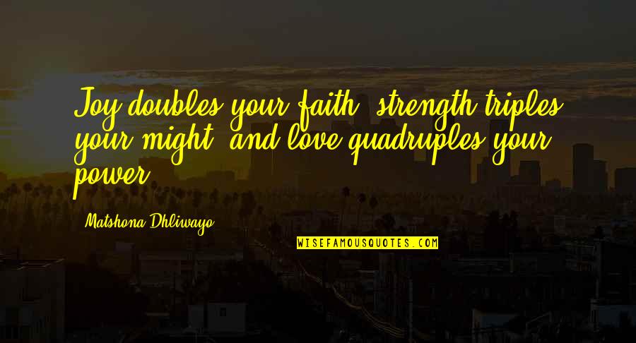 Joy And Faith Quotes By Matshona Dhliwayo: Joy doubles your faith, strength triples your might,