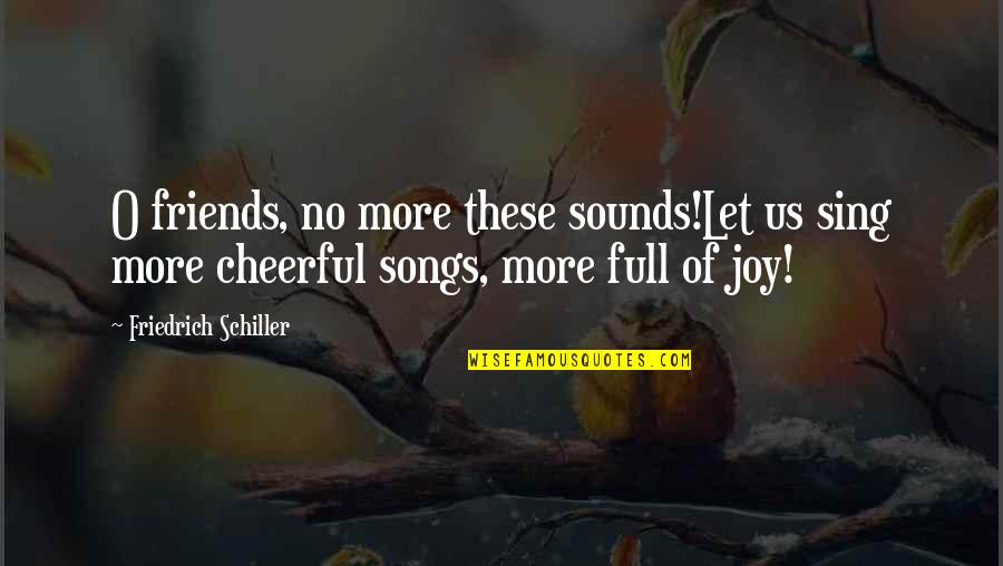 Joy And Friends Quotes By Friedrich Schiller: O friends, no more these sounds!Let us sing