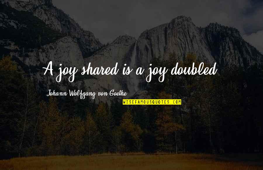 Joy And Friends Quotes By Johann Wolfgang Von Goethe: A joy shared is a joy doubled.