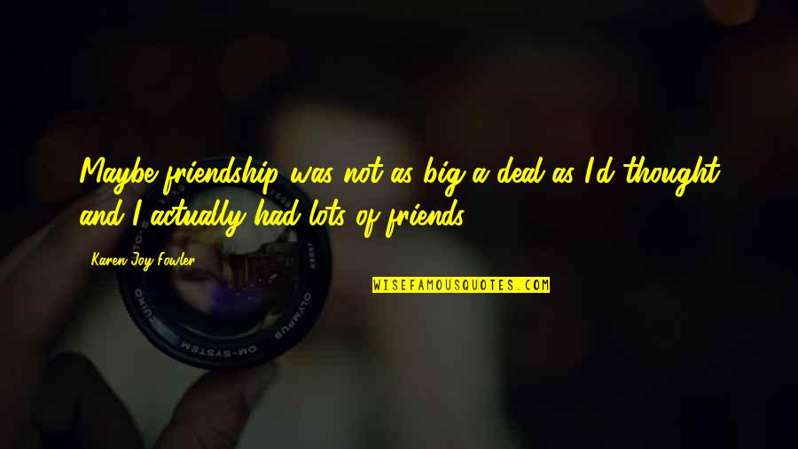 Joy And Friendship Quotes By Karen Joy Fowler: Maybe friendship was not as big a deal