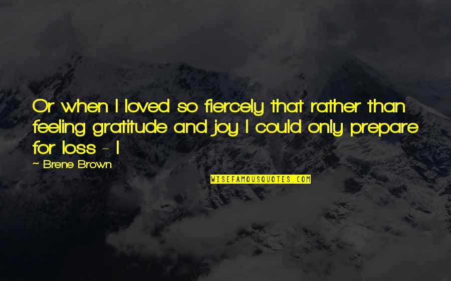 Joy And Gratitude Quotes By Brene Brown: Or when I loved so fiercely that rather