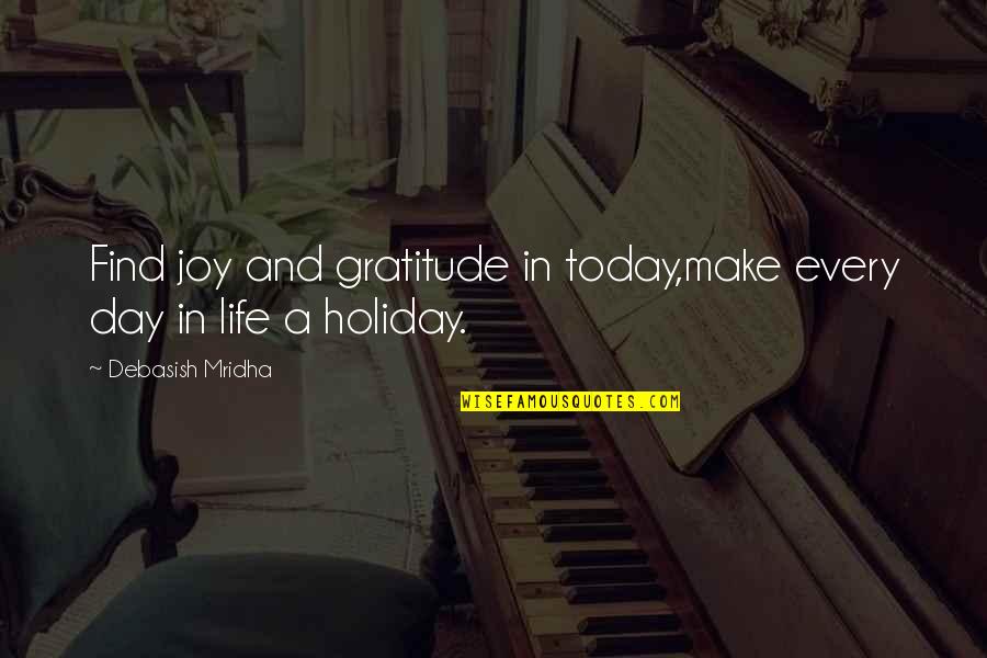 Joy And Gratitude Quotes By Debasish Mridha: Find joy and gratitude in today,make every day