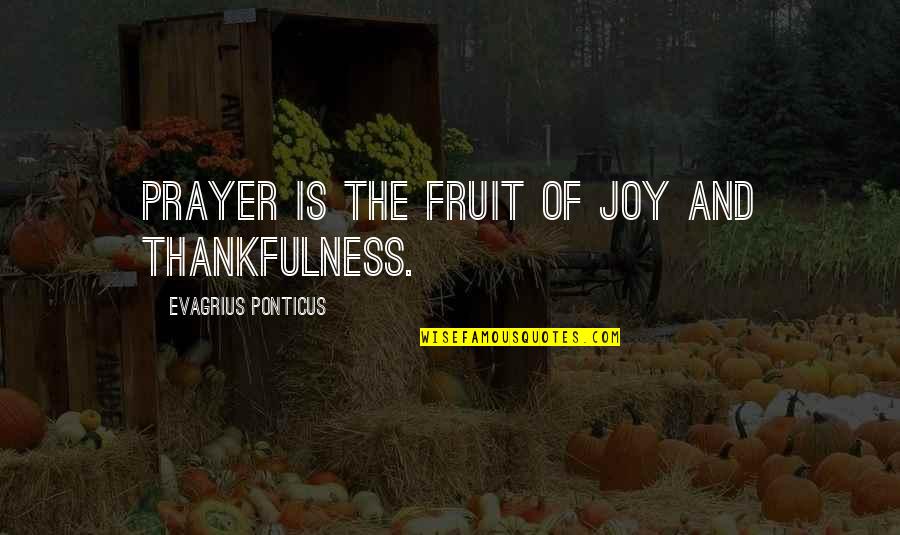 Joy And Gratitude Quotes By Evagrius Ponticus: Prayer is the fruit of joy and thankfulness.