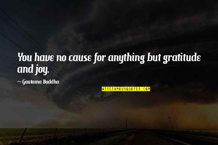 Joy And Gratitude Quotes By Gautama Buddha: You have no cause for anything but gratitude