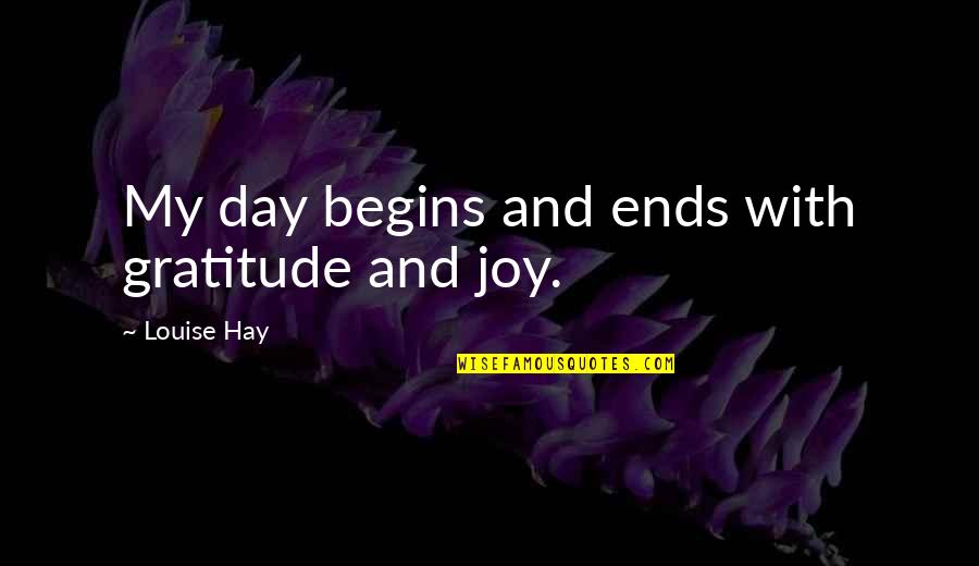 Joy And Gratitude Quotes By Louise Hay: My day begins and ends with gratitude and