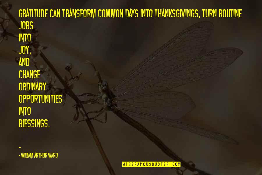 Joy And Gratitude Quotes By William Arthur Ward: Gratitude can transform common days into thanksgivings, turn