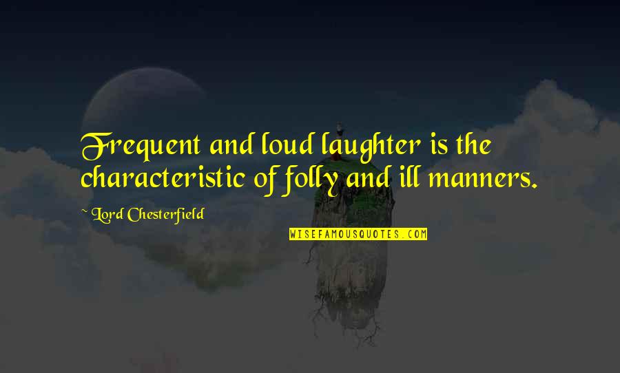 Joy And Happiness Quotes By Lord Chesterfield: Frequent and loud laughter is the characteristic of