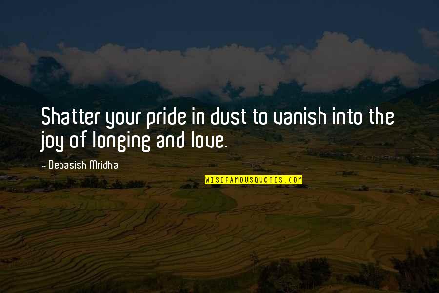 Joy And Love Quotes By Debasish Mridha: Shatter your pride in dust to vanish into