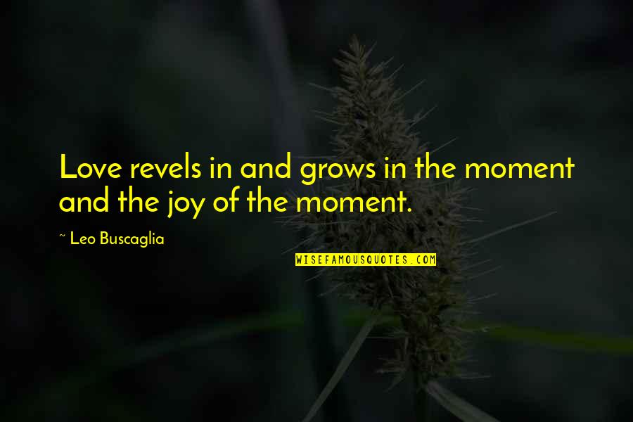 Joy And Love Quotes By Leo Buscaglia: Love revels in and grows in the moment