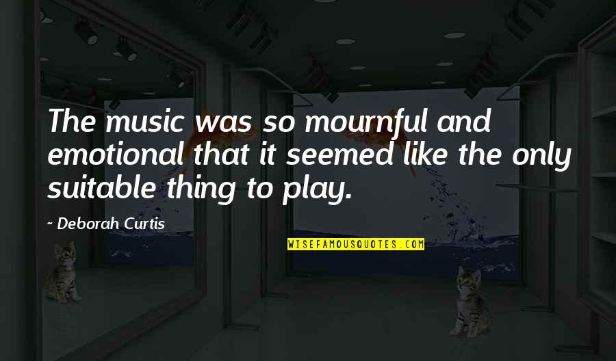 Joy And Music Quotes By Deborah Curtis: The music was so mournful and emotional that
