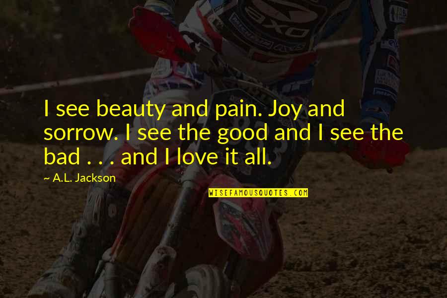 Joy And Pain Quotes By A.L. Jackson: I see beauty and pain. Joy and sorrow.
