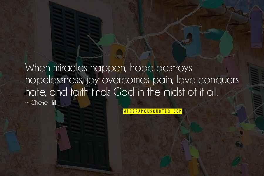 Joy And Pain Quotes By Cherie Hill: When miracles happen, hope destroys hopelessness, joy overcomes Joy And Pain Quotes By Cherie Hill: When miracles happen, hope destroys hopelessness, joy overcomes