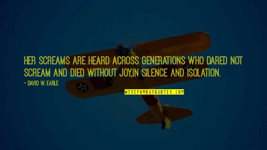 Joy And Pain Quotes By David W. Earle: Her screams are heard across generations who dared Joy And Pain Quotes By David W. Earle: Her screams are heard across generations who dared