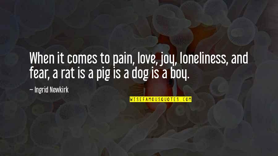 Joy And Pain Quotes By Ingrid Newkirk: When it comes to pain, love, joy, loneliness, Joy And Pain Quotes By Ingrid Newkirk: When it comes to pain, love, joy, loneliness,
