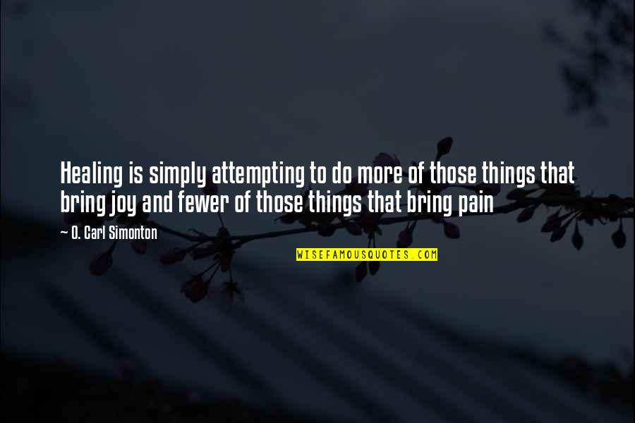 Joy And Pain Quotes By O. Carl Simonton: Healing is simply attempting to do more of