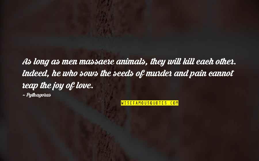 Joy And Pain Quotes By Pythagoras: As long as men massacre animals, they will