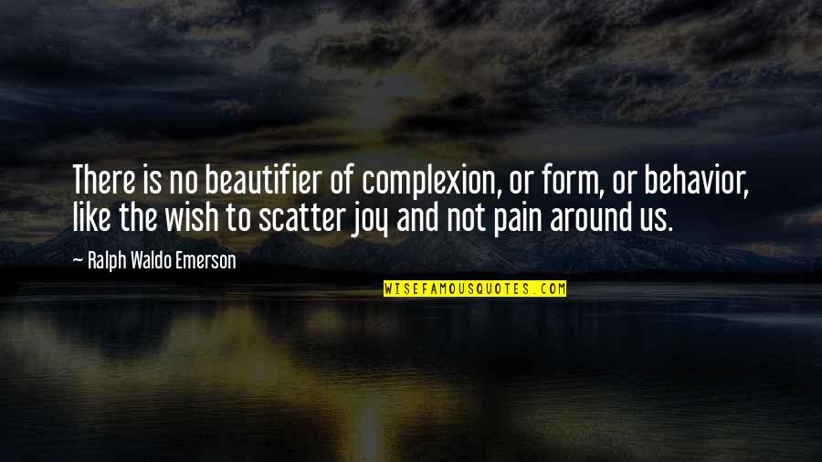 Joy And Pain Quotes By Ralph Waldo Emerson: There is no beautifier of complexion, or form,