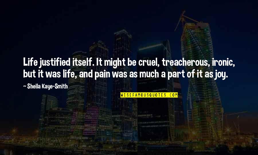 Joy And Pain Quotes By Sheila Kaye-Smith: Life justified itself. It might be cruel, treacherous, Joy And Pain Quotes By Sheila Kaye-Smith: Life justified itself. It might be cruel, treacherous,