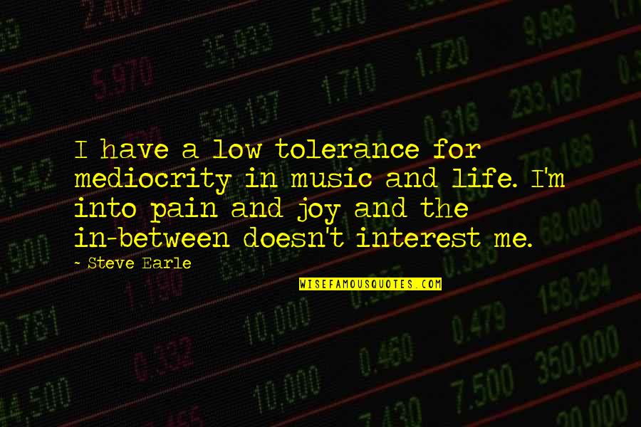 Joy And Pain Quotes By Steve Earle: I have a low tolerance for mediocrity in Joy And Pain Quotes By Steve Earle: I have a low tolerance for mediocrity in