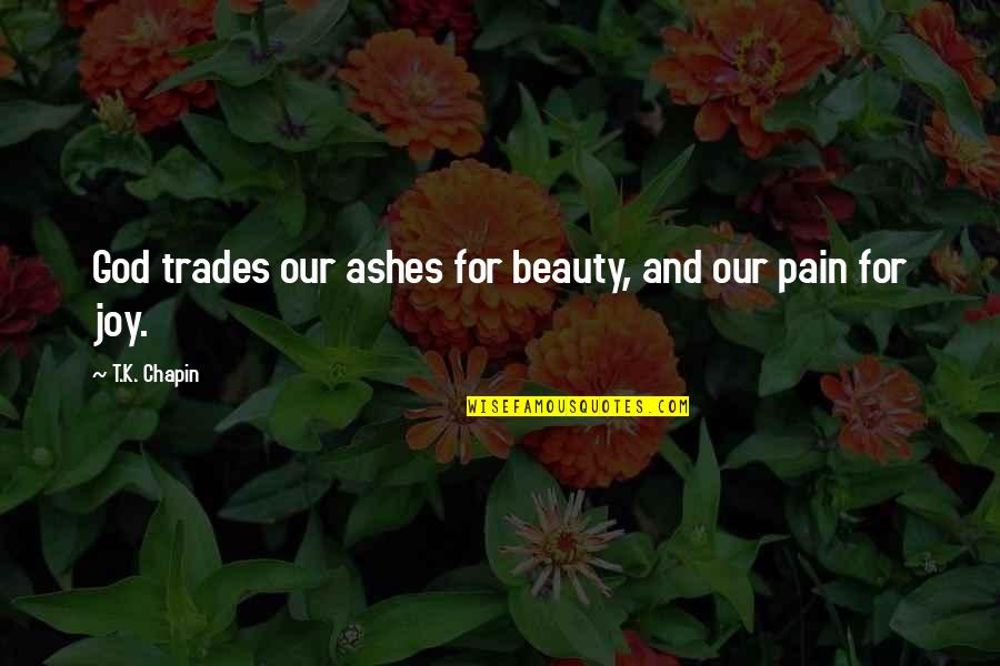 Joy And Pain Quotes By T.K. Chapin: God trades our ashes for beauty, and our Joy And Pain Quotes By T.K. Chapin: God trades our ashes for beauty, and our