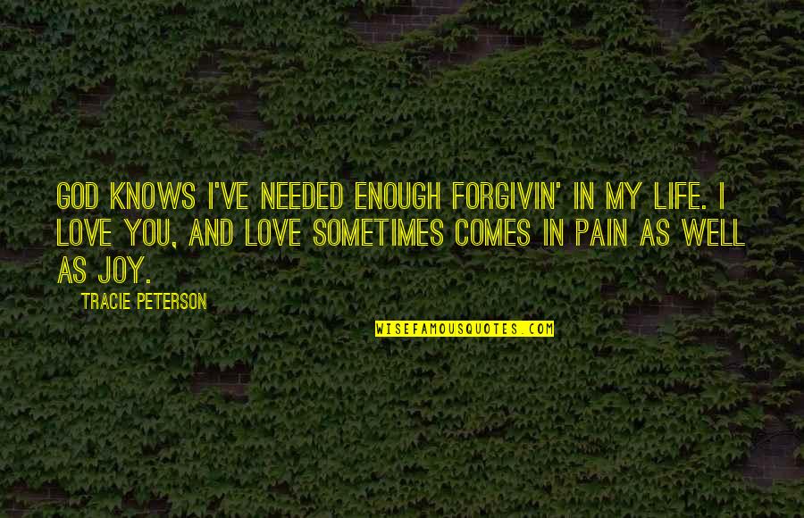 Joy And Pain Quotes By Tracie Peterson: God knows I've needed enough forgivin' in my Joy And Pain Quotes By Tracie Peterson: God knows I've needed enough forgivin' in my