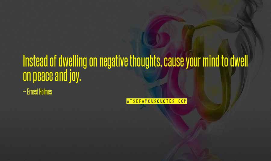 Joy And Peace Quotes By Ernest Holmes: Instead of dwelling on negative thoughts, cause your