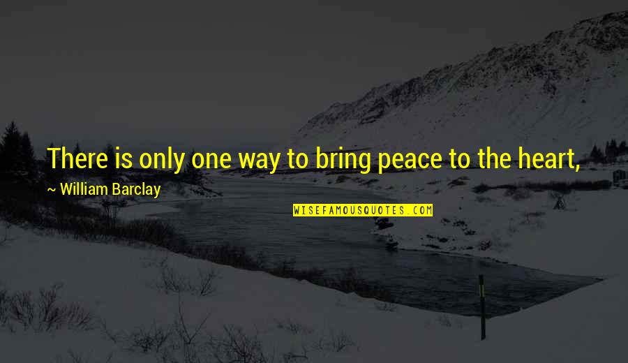 Joy And Peace Quotes By William Barclay: There is only one way to bring peace