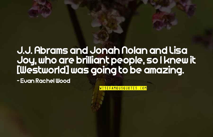 Joy And People Quotes By Evan Rachel Wood: J.J. Abrams and Jonah Nolan and Lisa Joy,
