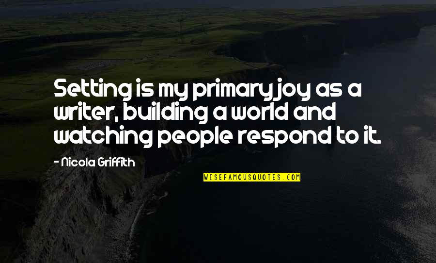 Joy And People Quotes By Nicola Griffith: Setting is my primary joy as a writer,
