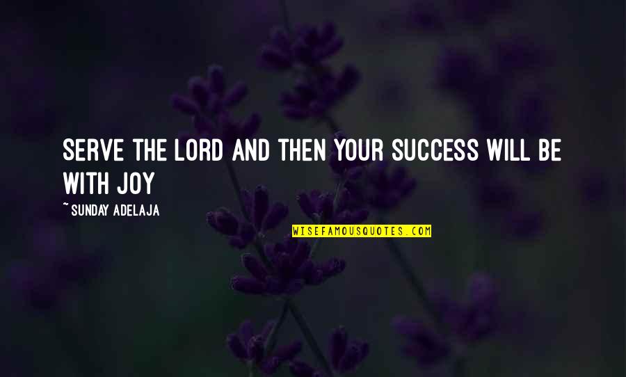 Joy And Success Quotes By Sunday Adelaja: Serve the Lord and then your success will