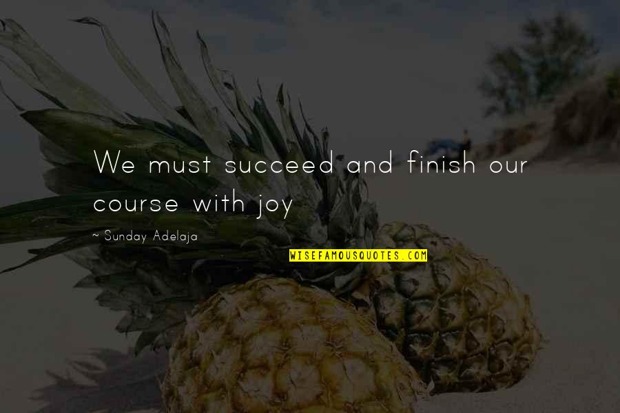 Joy And Success Quotes By Sunday Adelaja: We must succeed and finish our course with Joy And Success Quotes By Sunday Adelaja: We must succeed and finish our course with