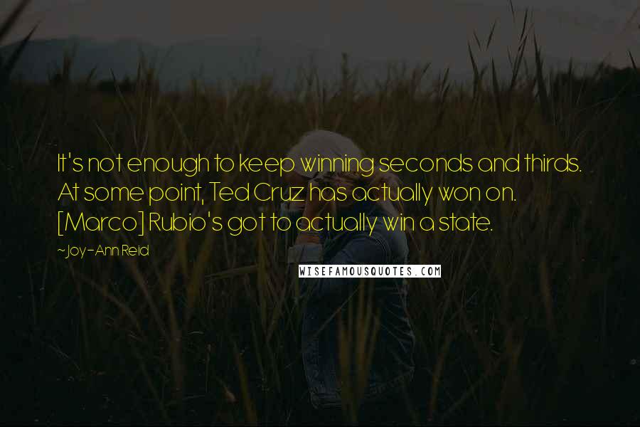 Joy-Ann Reid quotes: It's not enough to keep winning seconds and thirds. At some point, Ted Cruz has actually won on. [Marco] Rubio's got to actually win a state.