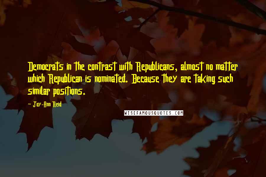 Joy-Ann Reid quotes: Democrats in the contrast with Republicans, almost no matter which Republican is nominated. Because they are taking such similar positions.