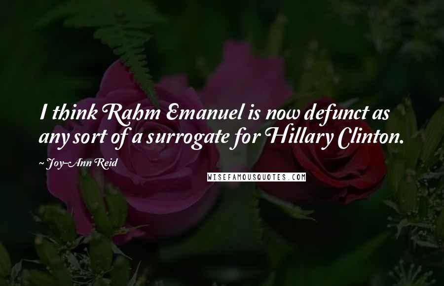 Joy-Ann Reid quotes: I think Rahm Emanuel is now defunct as any sort of a surrogate for Hillary Clinton. Joy-Ann Reid quotes: I think Rahm Emanuel is now defunct as any sort of a surrogate for Hillary Clinton.