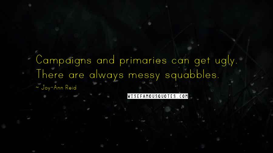 Joy-Ann Reid quotes: Campaigns and primaries can get ugly. There are always messy squabbles. Joy-Ann Reid quotes: Campaigns and primaries can get ugly. There are always messy squabbles.
