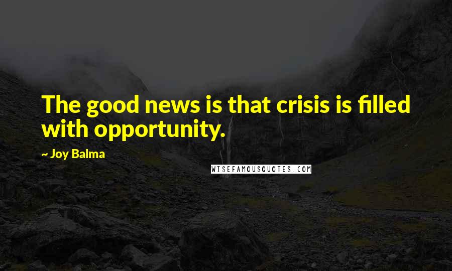 Joy Balma quotes: The good news is that crisis is filled with opportunity.