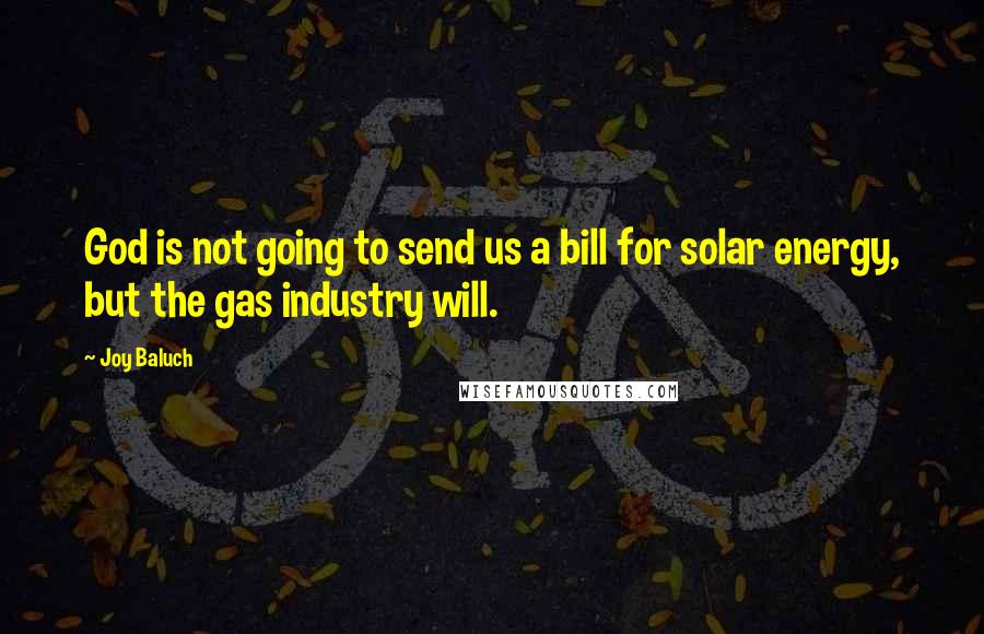 Joy Baluch quotes: God is not going to send us a bill for solar energy, but the gas industry will.