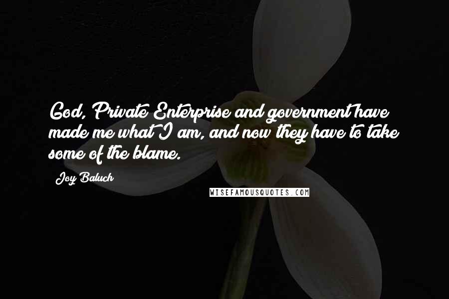 Joy Baluch quotes: God, Private Enterprise and government have made me what I am, and now they have to take some of the blame.