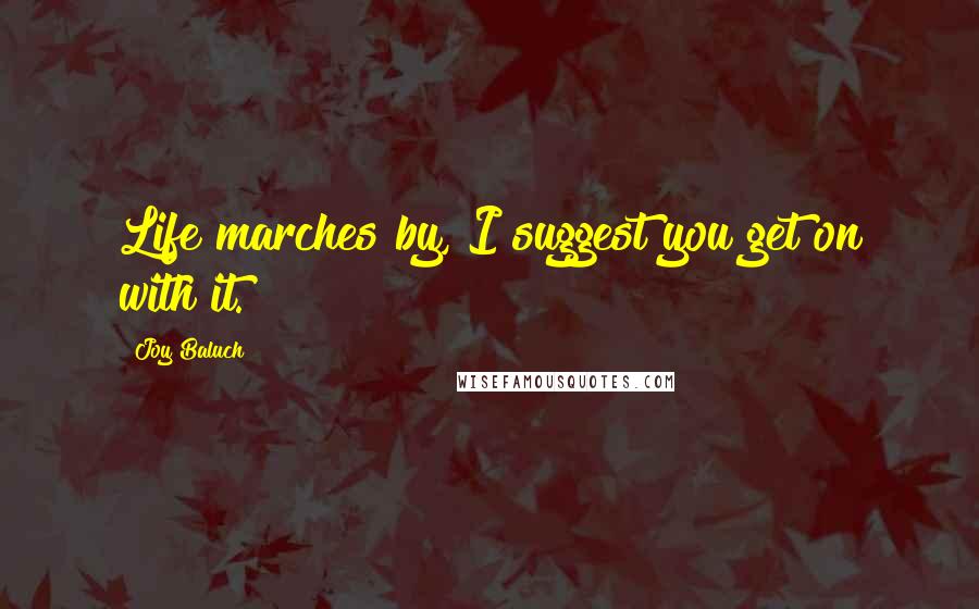 Joy Baluch quotes: Life marches by, I suggest you get on with it.