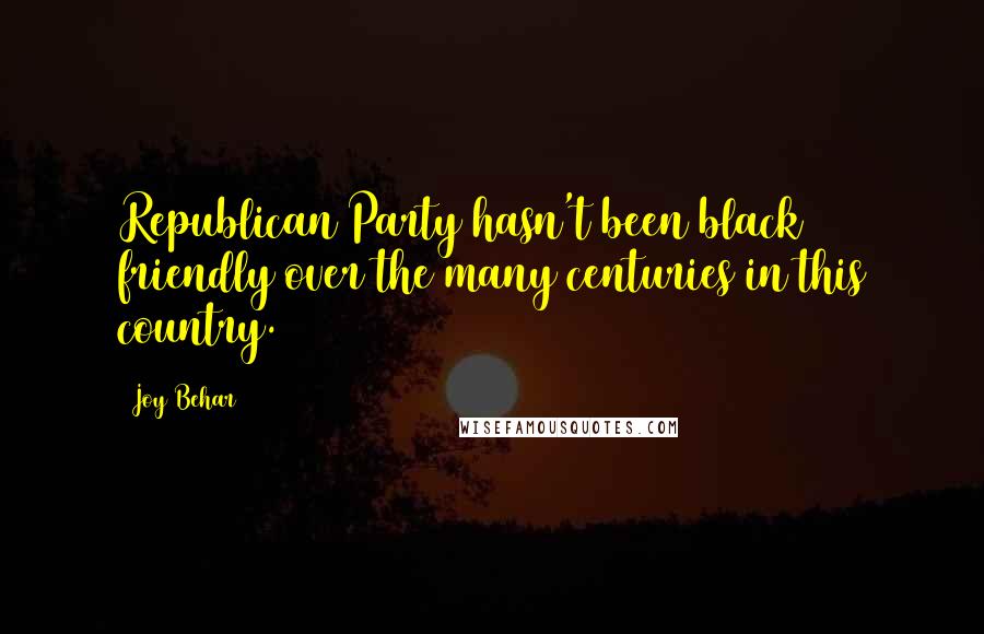 Joy Behar quotes: Republican Party hasn't been black friendly over the many centuries in this country.