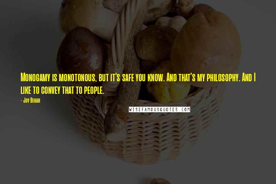 Joy Behar quotes: Monogamy is monotonous, but it's safe you know. And that's my philosophy. And I like to convey that to people. Joy Behar quotes: Monogamy is monotonous, but it's safe you know. And that's my philosophy. And I like to convey that to people.