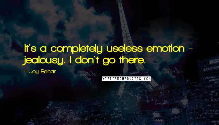 Joy Behar quotes: It's a completely useless emotion - jealousy. I don't go there.