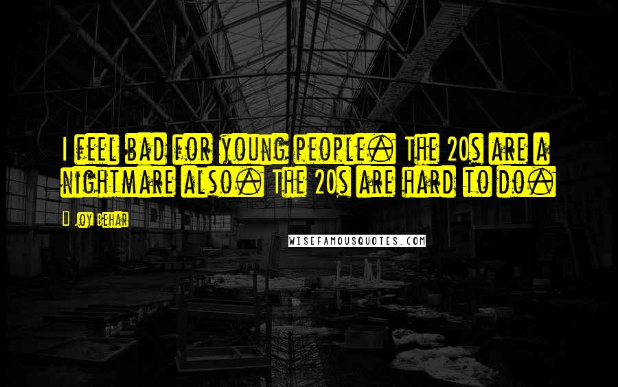 Joy Behar quotes: I feel bad for young people. The 20s are a nightmare also. The 20s are hard to do.