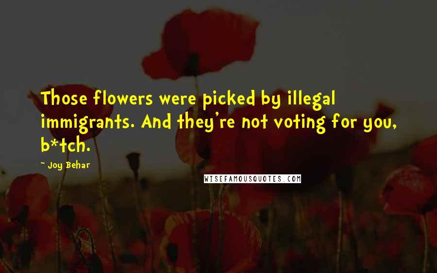 Joy Behar quotes: Those flowers were picked by illegal immigrants. And they're not voting for you, b*tch.