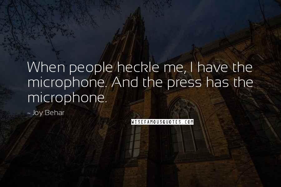Joy Behar quotes: When people heckle me, I have the microphone. And the press has the microphone.