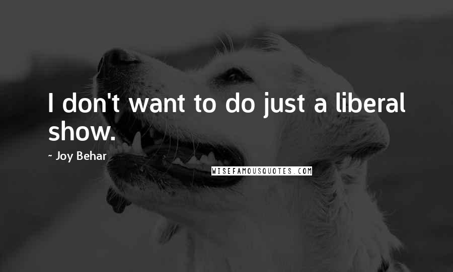 Joy Behar quotes: I don't want to do just a liberal show.